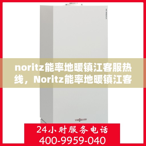 noritz能率地暖镇江客服热线，Noritz能率地暖镇江客服热线，专业解答，温暖您的每一个冬天