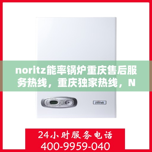 noritz能率锅炉重庆售后服务热线，重庆独家热线，Noritz能率锅炉售后维修服务热线解析