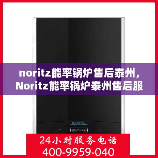 noritz能率锅炉售后泰州，Noritz能率锅炉泰州售后服务中心，专业维修与保养一站式解决方案