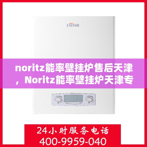 noritz能率壁挂炉售后天津，Noritz能率壁挂炉天津专业售后服务