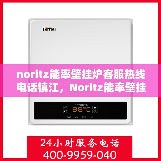noritz能率壁挂炉客服热线电话镇江，Noritz能率壁挂炉镇江客服热线电话全攻略