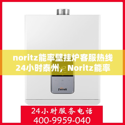 noritz能率壁挂炉客服热线24小时泰州，Noritz能率壁挂炉泰州24小时客服热线全面服务