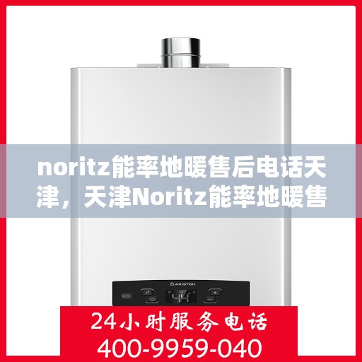 noritz能率地暖售后电话天津，天津Noritz能率地暖售后服务热线