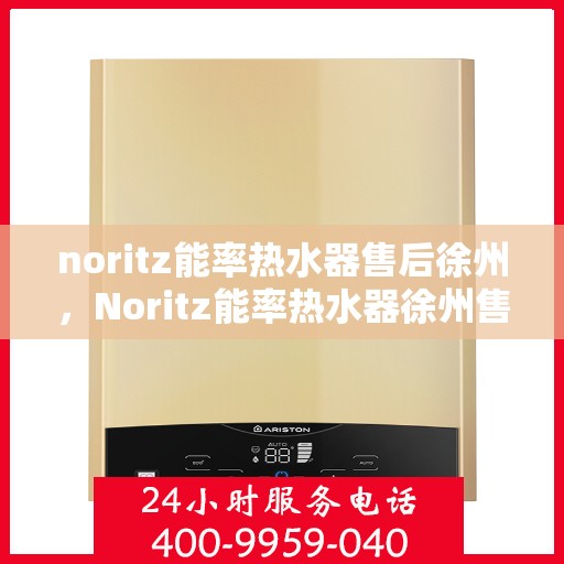 noritz能率热水器售后徐州，Noritz能率热水器徐州售后服务中心，专业团队，贴心服务
