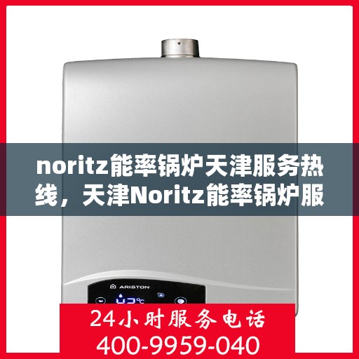 noritz能率锅炉天津服务热线，天津Noritz能率锅炉服务热线，专业解决您的锅炉问题