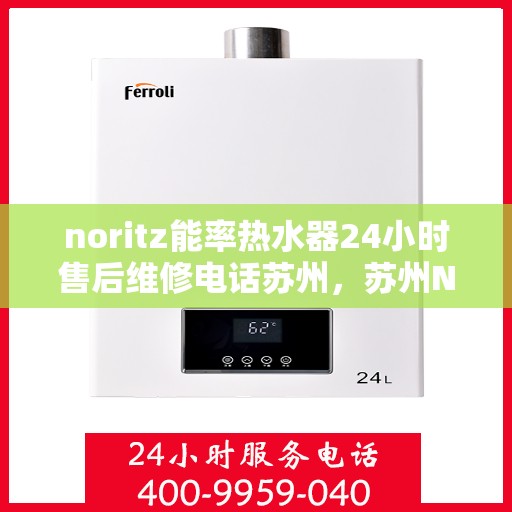 noritz能率热水器24小时售后维修电话苏州，苏州Noritz能率热水器全天候售后维修服务热线