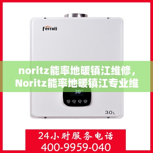 noritz能率地暖镇江维修，Noritz能率地暖镇江专业维修服务
