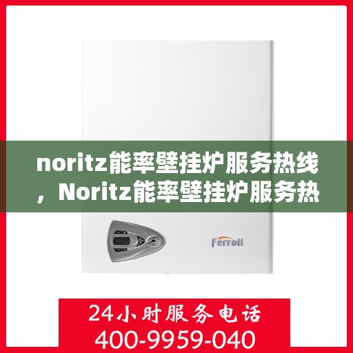 noritz能率壁挂炉服务热线，Noritz能率壁挂炉服务热线，专业解决您的壁挂炉问题