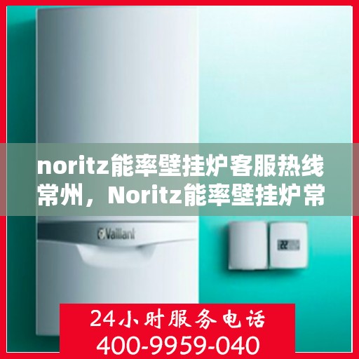 noritz能率壁挂炉客服热线常州，Noritz能率壁挂炉常州客服热线，专业解答，贴心服务