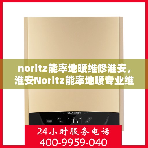 noritz能率地暖维修淮安，淮安Noritz能率地暖专业维修服务