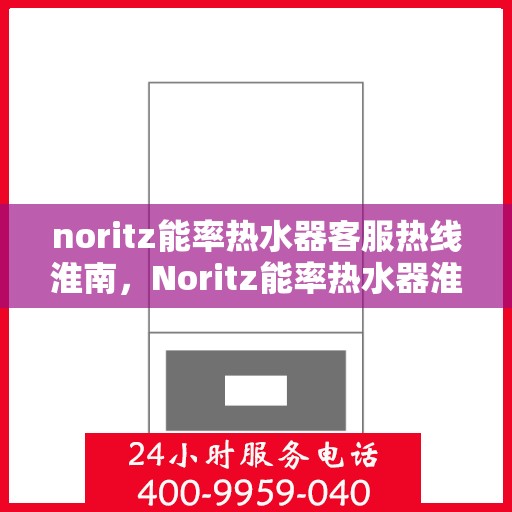 noritz能率热水器客服热线淮南，Noritz能率热水器淮南客服热线详解