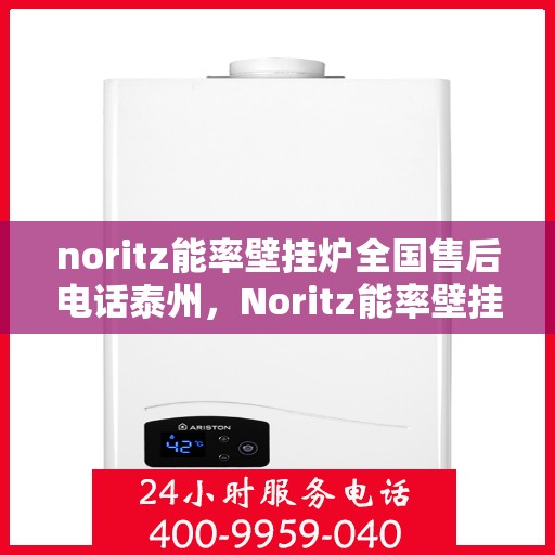 noritz能率壁挂炉全国售后电话泰州，Noritz能率壁挂炉泰州售后热线及全国服务网点一览
