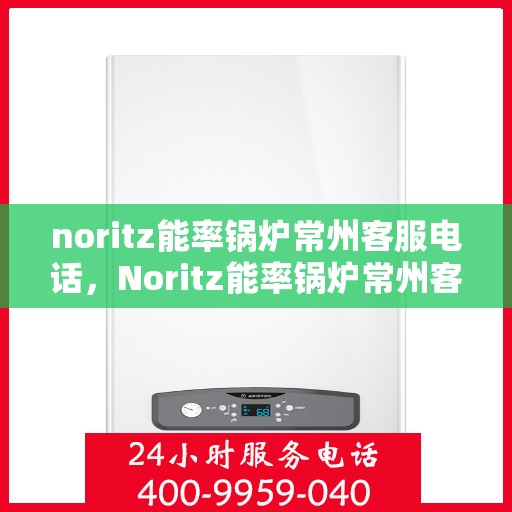 noritz能率锅炉常州客服电话，Noritz能率锅炉常州客服热线及售后支持