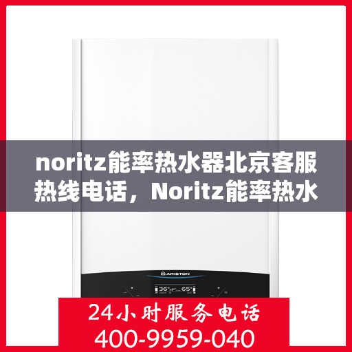 noritz能率热水器北京客服热线电话，Noritz能率热水器北京客服热线电话及售后服务指南