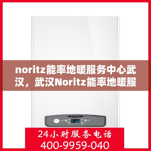 noritz能率地暖服务中心武汉，武汉Noritz能率地暖服务中心，专业温暖你的冬季