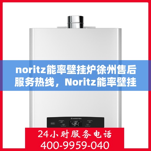noritz能率壁挂炉徐州售后服务热线，Noritz能率壁挂炉徐州售后服务热线——专业解决您的采暖问题