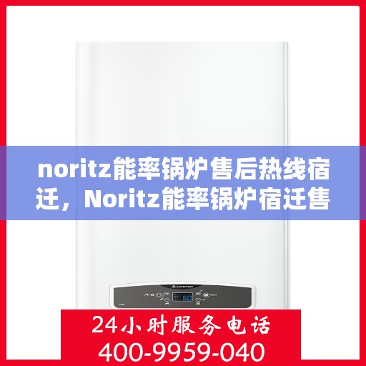 noritz能率锅炉售后热线宿迁，Noritz能率锅炉宿迁售后热线及服务一览