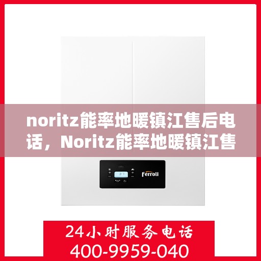 noritz能率地暖镇江售后电话，Noritz能率地暖镇江售后服务热线及电话全攻略