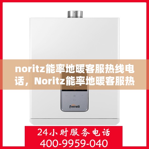 noritz能率地暖客服热线电话，Noritz能率地暖客服热线电话，专业解答，温暖您的每一个冬天