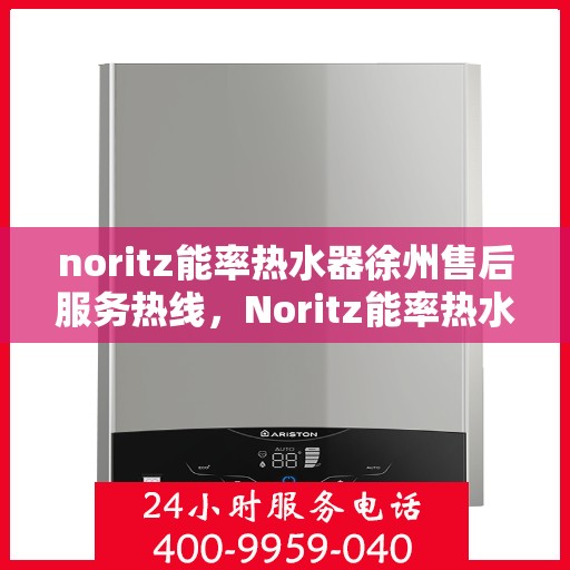 noritz能率热水器徐州售后服务热线，Noritz能率热水器徐州售后热线及服务一览