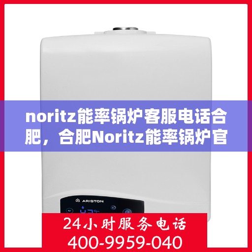 noritz能率锅炉客服电话合肥，合肥Noritz能率锅炉官方客服热线