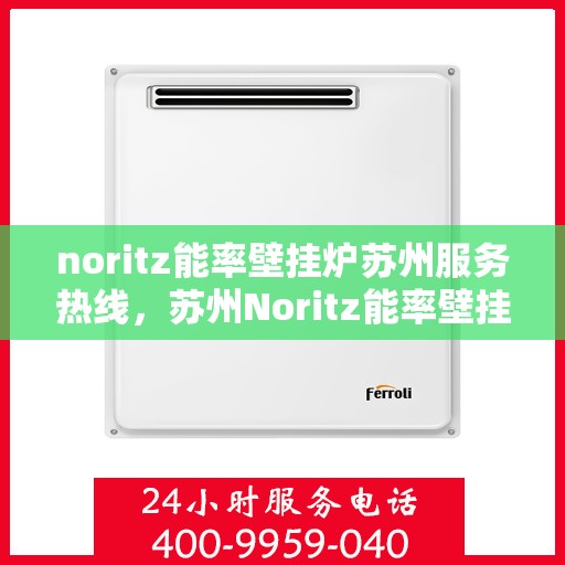 noritz能率壁挂炉苏州服务热线，苏州Noritz能率壁挂炉专业维修服务热线
