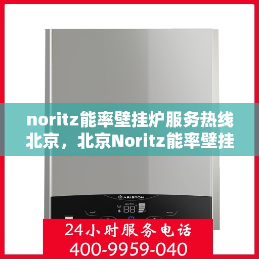 noritz能率壁挂炉服务热线北京，北京Noritz能率壁挂炉服务热线，专业解决您的壁挂炉问题
