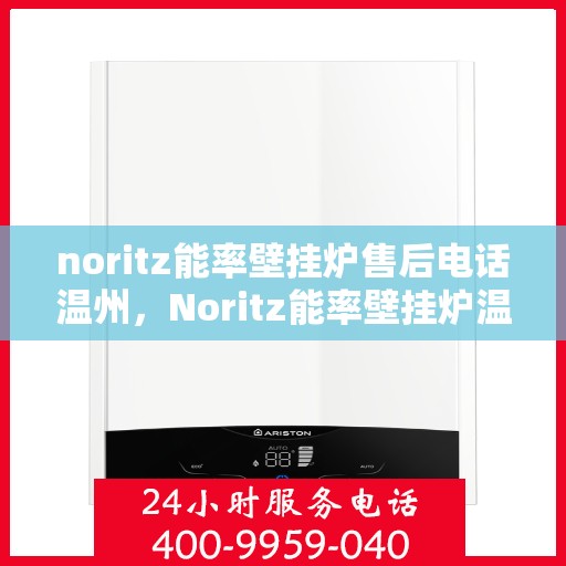 noritz能率壁挂炉售后电话温州，Noritz能率壁挂炉温州售后热线及服务解析