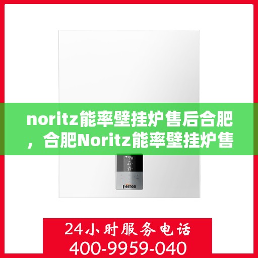 noritz能率壁挂炉售后合肥，合肥Noritz能率壁挂炉售后维修与保养服务指南