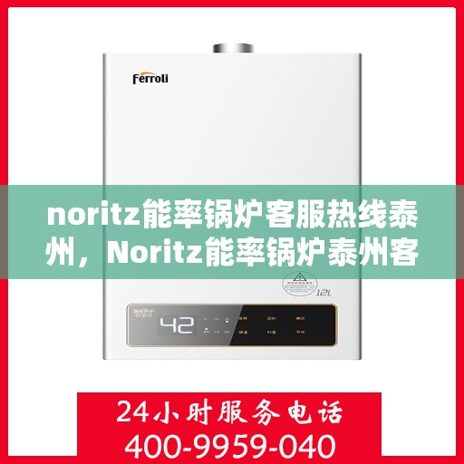 noritz能率锅炉客服热线泰州，Noritz能率锅炉泰州客服热线全解析