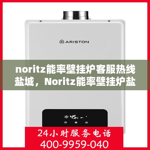 noritz能率壁挂炉客服热线盐城，Noritz能率壁挂炉盐城客服热线，专业解答，贴心服务
