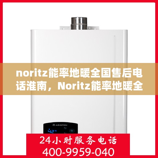 noritz能率地暖全国售后电话淮南，Noritz能率地暖全国售后电话淮南服务热线