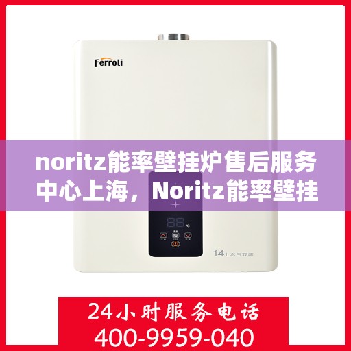 noritz能率壁挂炉售后服务中心上海，Noritz能率壁挂炉上海售后服务中心，专业维修，贴心服务