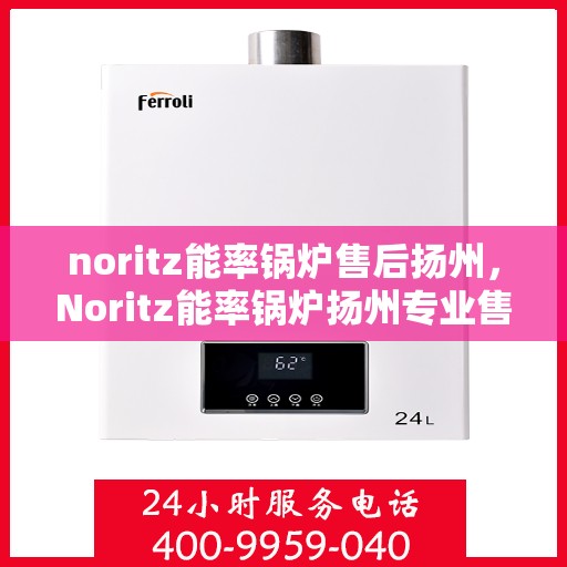 noritz能率锅炉售后扬州，Noritz能率锅炉扬州专业售后服务