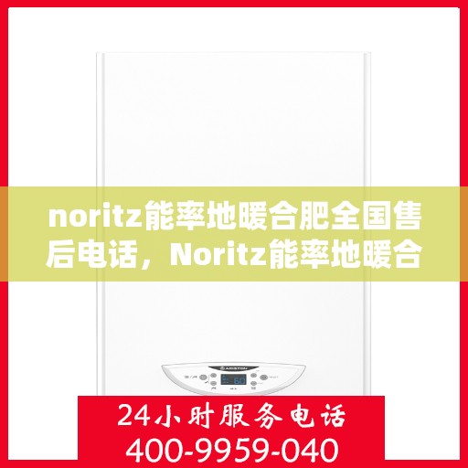 noritz能率地暖合肥全国售后电话，Noritz能率地暖合肥全国售后热线公布