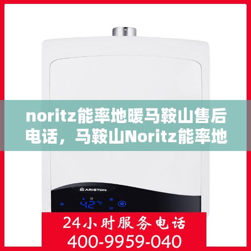 noritz能率地暖马鞍山售后电话，马鞍山Noritz能率地暖售后服务热线及电话查询