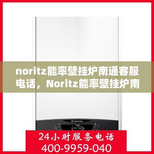 noritz能率壁挂炉南通客服电话，Noritz能率壁挂炉南通客服热线及售后支持