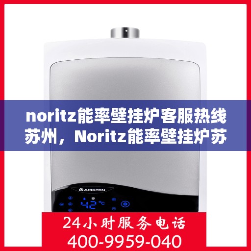 noritz能率壁挂炉客服热线苏州，Noritz能率壁挂炉苏州客服热线全面解析