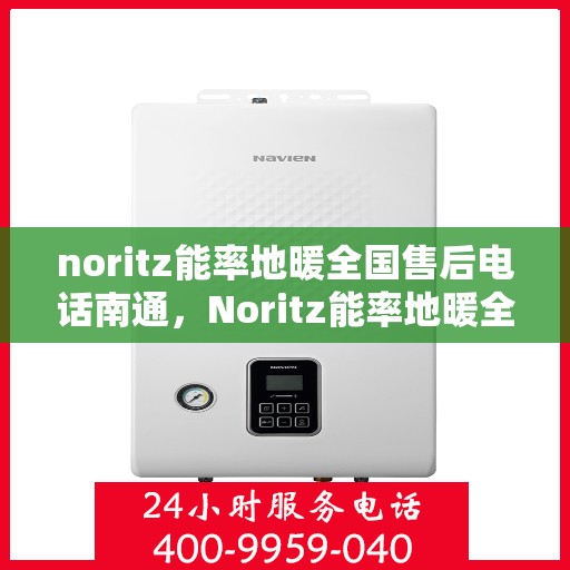 noritz能率地暖全国售后电话南通，Noritz能率地暖全国售后电话在南通，一站式服务暖人心