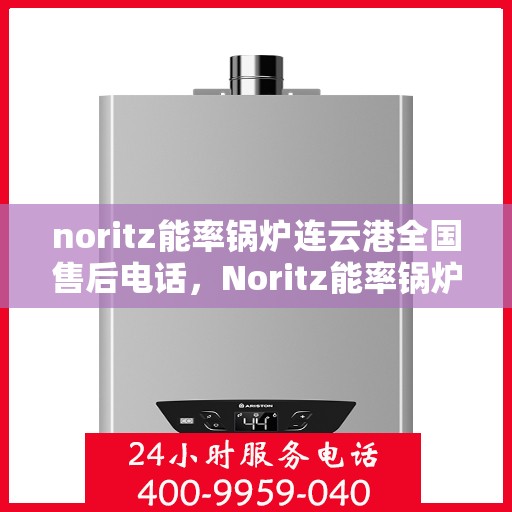 noritz能率锅炉连云港全国售后电话，Noritz能率锅炉连云港售后服务热线公布