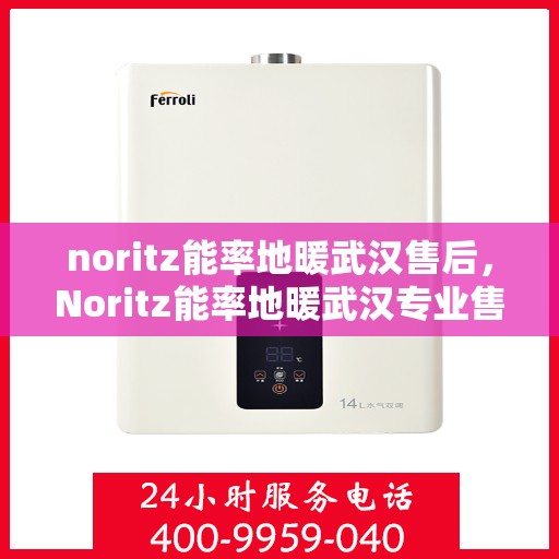 noritz能率地暖武汉售后，Noritz能率地暖武汉专业售后服务指南