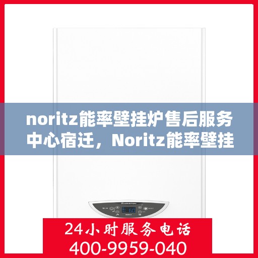 noritz能率壁挂炉售后服务中心宿迁，Noritz能率壁挂炉宿迁售后服务中心，专业维修，贴心服务