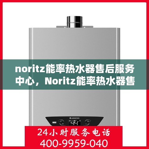 noritz能率热水器售后服务中心，Noritz能率热水器售后服务中心，专业维修，贴心服务