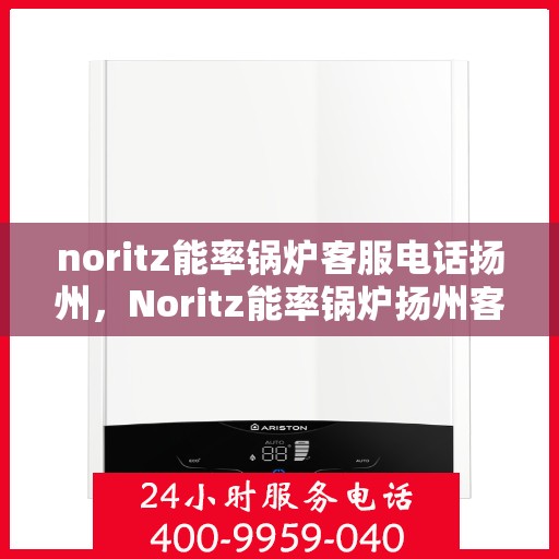 noritz能率锅炉客服电话扬州，Noritz能率锅炉扬州客服热线