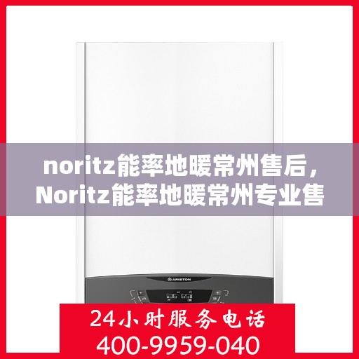 noritz能率地暖常州售后，Noritz能率地暖常州专业售后服务