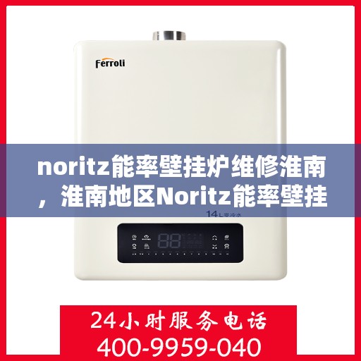 noritz能率壁挂炉维修淮南，淮南地区Noritz能率壁挂炉专业维修指南