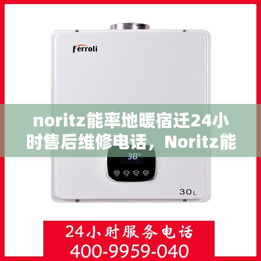 noritz能率地暖宿迁24小时售后维修电话，Noritz能率地暖宿迁，全天候24小时售后维修服务热线