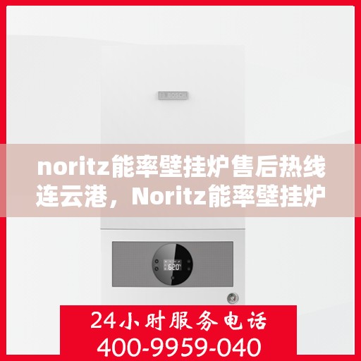 noritz能率壁挂炉售后热线连云港，Noritz能率壁挂炉连云港售后热线及服务一览