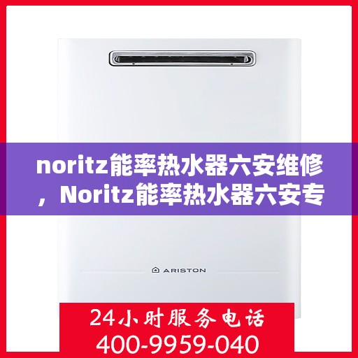 noritz能率热水器六安维修，Noritz能率热水器六安专业维修服务