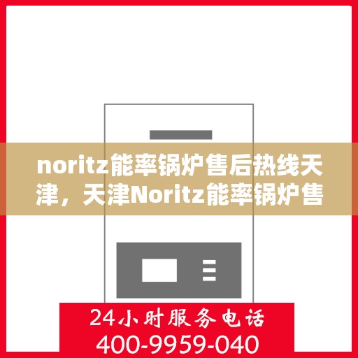 noritz能率锅炉售后热线天津，天津Noritz能率锅炉售后热线专业服务
